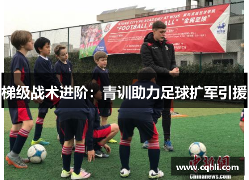 梯级战术进阶：青训助力足球扩军引援